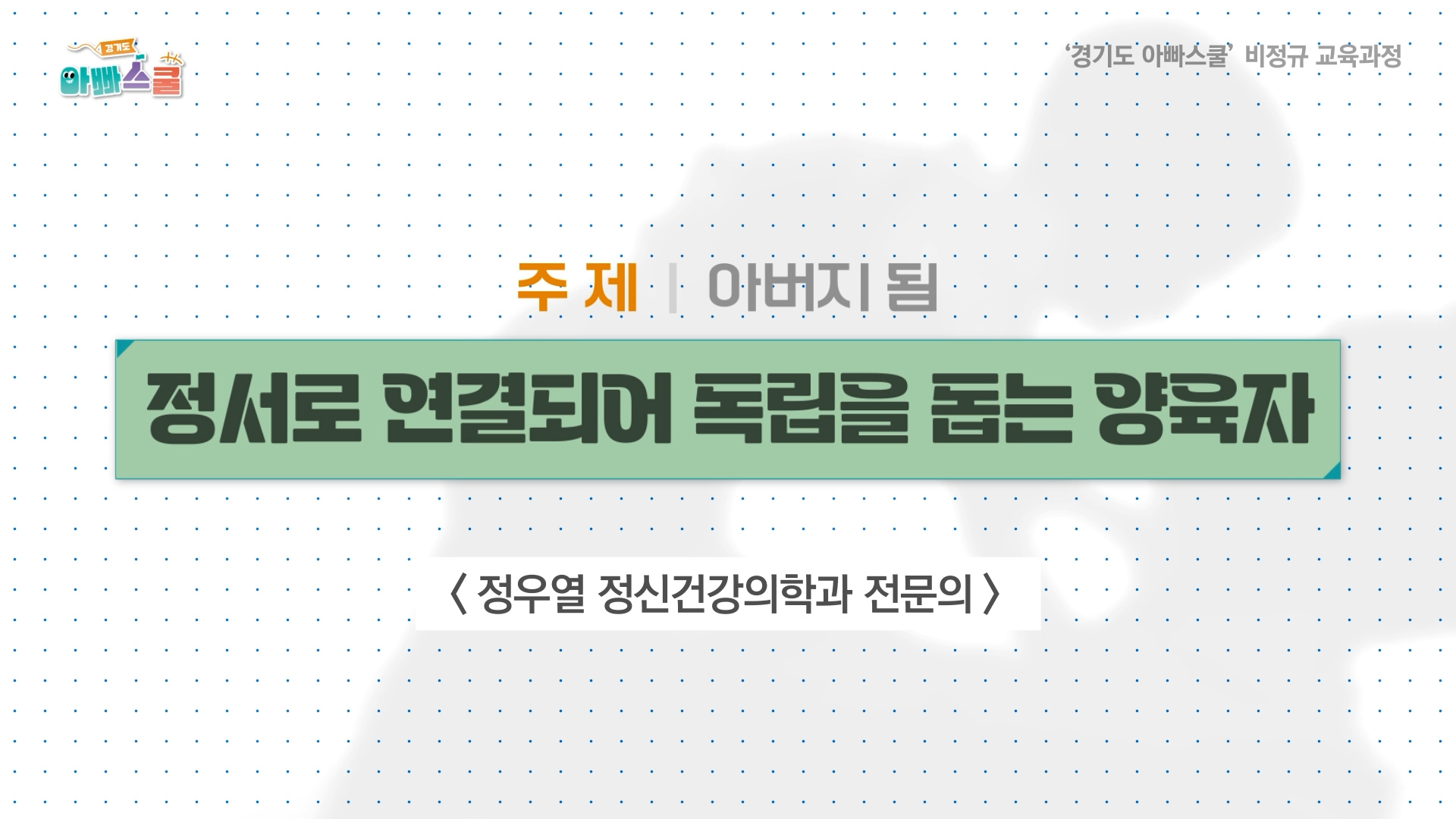 '경기도 아빠스쿨' 비정규 교육과정 1강 '아버지됨-정서로 연결되어 독립을 돕는 양육자'